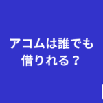 アコムは誰でも借りれる？
