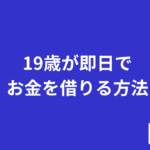 19歳が即日でお金を借りる方法